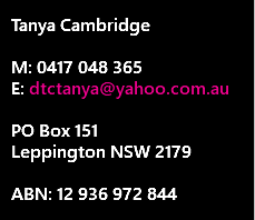 &nbsp;Tanya Cambridge  M: 0417 048 365 E: dtctanya@yahoo.com.au  PO Box 151  Leppington NSW 2179 ABN: 12 936 972 844